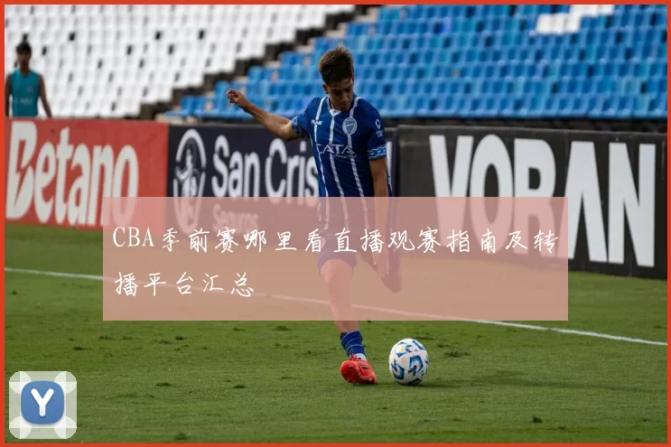 CBA季前赛哪里看直播观赛指南及转播平台汇总