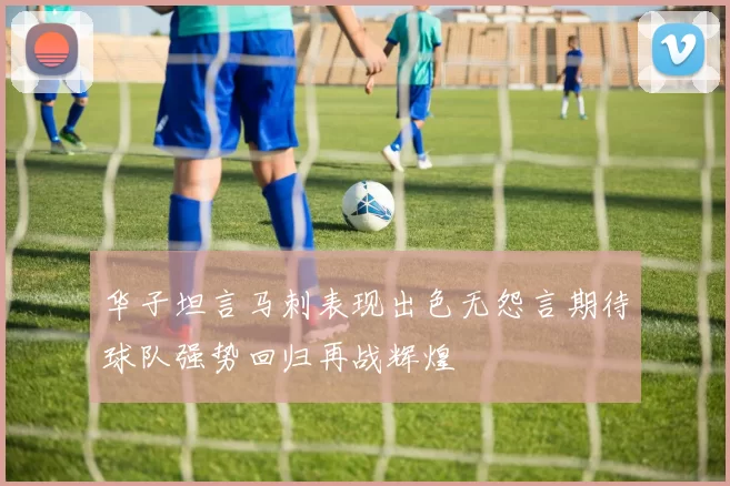 华子坦言马刺表现出色无怨言期待球队强势回归再战辉煌