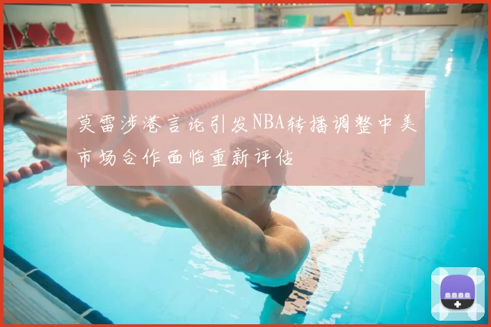莫雷涉港言论引发NBA转播调整中美市场合作面临重新评估
