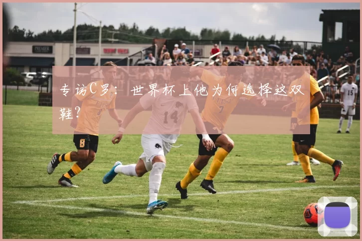 专访C罗：世界杯上他为何选择这双鞋？