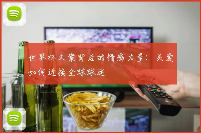 世界杯文案背后的情感力量:关爱如何连接全球球迷