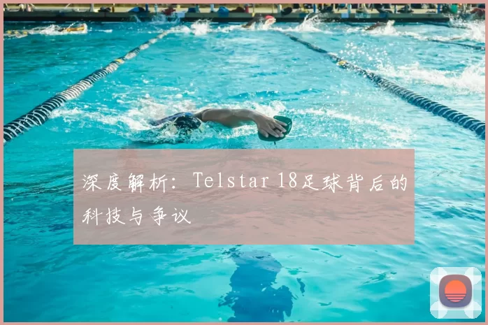 深度解析：Telstar 18足球背后的科技与争议