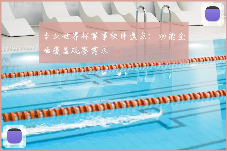 专业世界杯赛事软件盘点：功能全面覆盖观赛需求