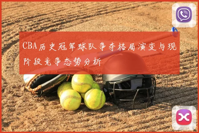 CBA历史冠军球队争夺格局演变与现阶段竞争态势分析