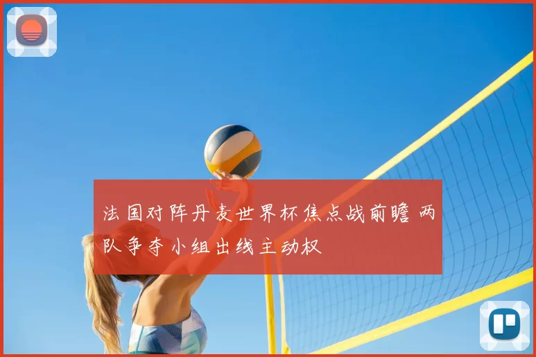 法国对阵丹麦世界杯焦点战前瞻 两队争夺小组出线主动权