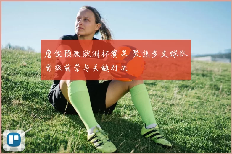 詹俊预测欧洲杯赛果 聚焦多支球队晋级前景与关键对决