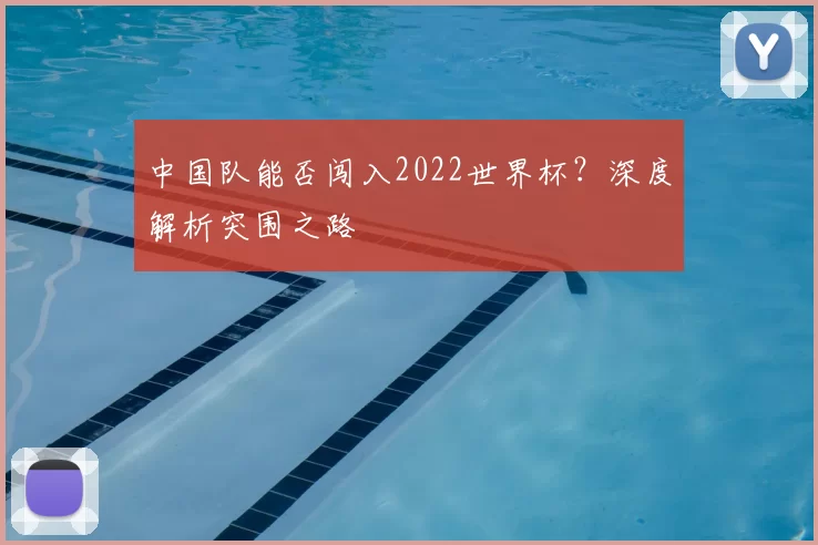中国队能否闯入2022世界杯?深度解析突围之路