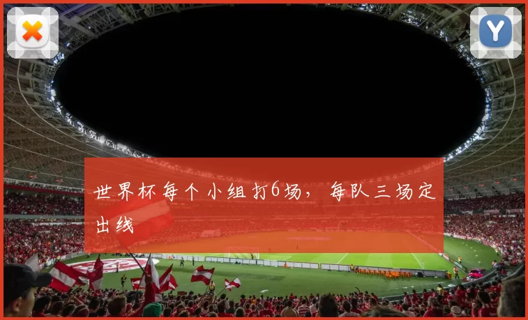 世界杯每个小组打6场，每队三场定出线