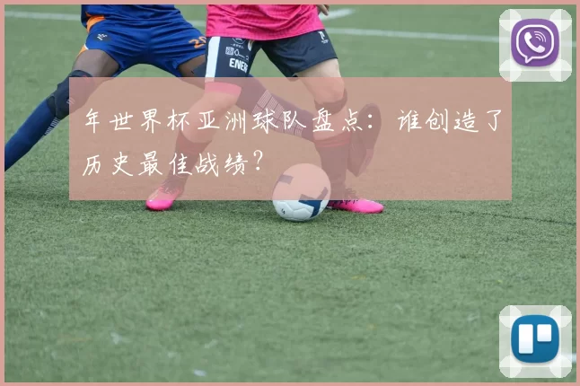 年世界杯亚洲球队盘点：谁创造了历史最佳战绩？