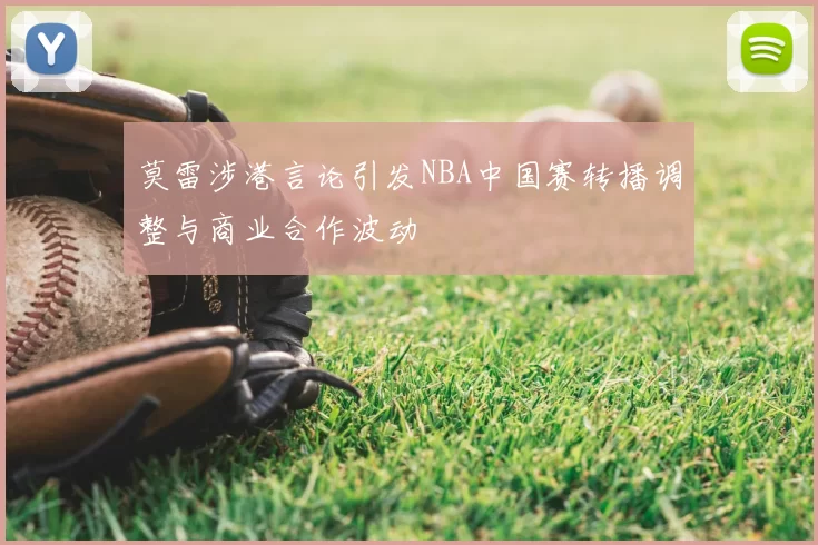 莫雷涉港言论引发NBA中国赛转播调整与商业合作波动