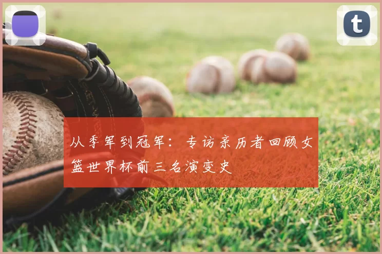 从季军到冠军：专访亲历者回顾女篮世界杯前三名演变史