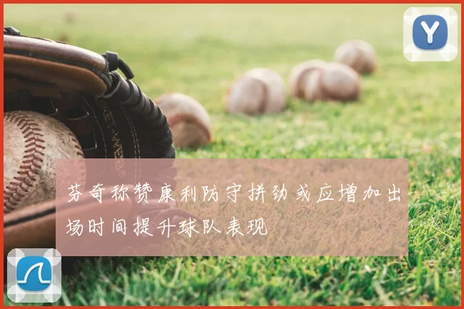 芬奇称赞康利防守拼劲或应增加出场时间提升球队表现