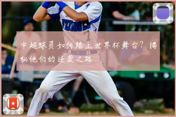 中超球员如何踏上世界杯舞台?揭秘他们的逆袭之路