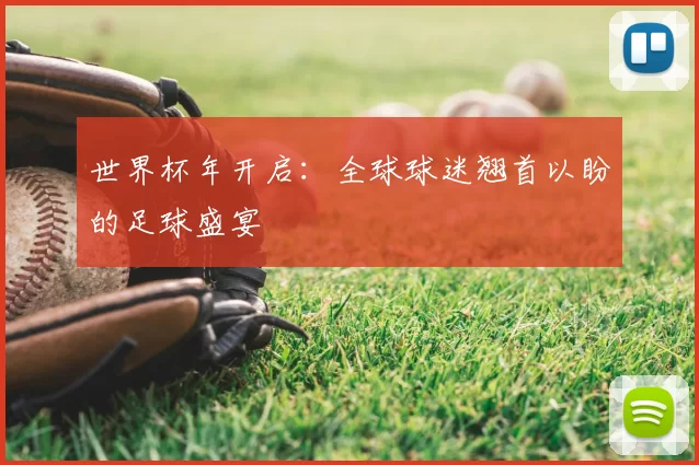 世界杯年开启:全球球迷翘首以盼的足球盛宴