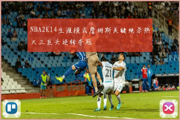 NBA2K14生涯模式詹姆斯关键绝杀热火三巨头逆转夺冠