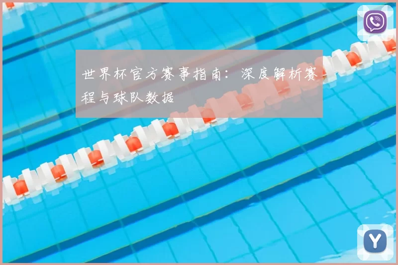 世界杯官方赛事指南:深度解析赛程与球队数据