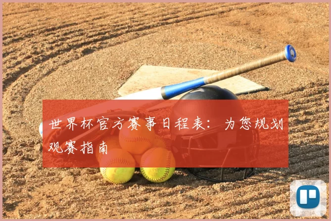 世界杯官方赛事日程表:为您规划观赛指南