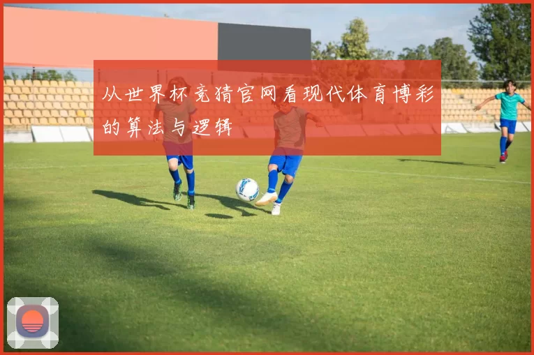 从世界杯竞猜官网看现代体育博彩的算法与逻辑