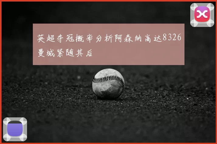 英超夺冠概率分析阿森纳高达8326曼城紧随其后