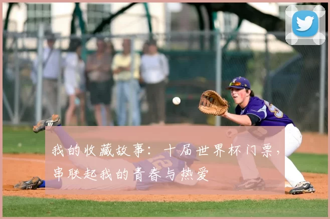 我的收藏故事：十届世界杯门票，串联起我的青春与热爱