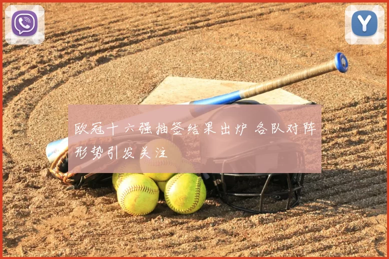 欧冠十六强抽签结果出炉 各队对阵形势引发关注