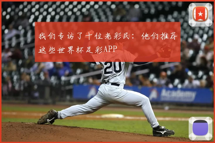 我们专访了十位老彩民:他们推荐这些世界杯足彩APP