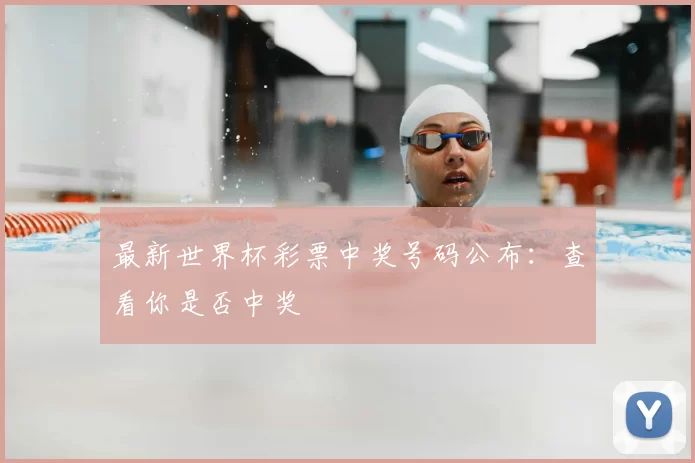最新世界杯彩票中奖号码公布:查看你是否中奖