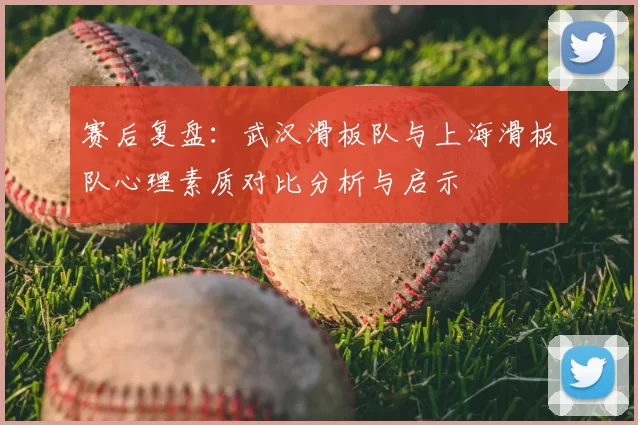 赛后复盘：武汉滑板队与上海滑板队心理素质对比分析与启示