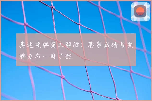 奥运奖牌英文解读:赛事成绩与奖牌分布一目了然