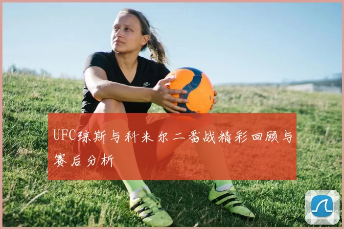 UFC琼斯与科米尔二番战精彩回顾与赛后分析
