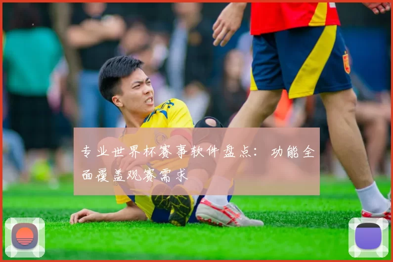 专业世界杯赛事软件盘点：功能全面覆盖观赛需求