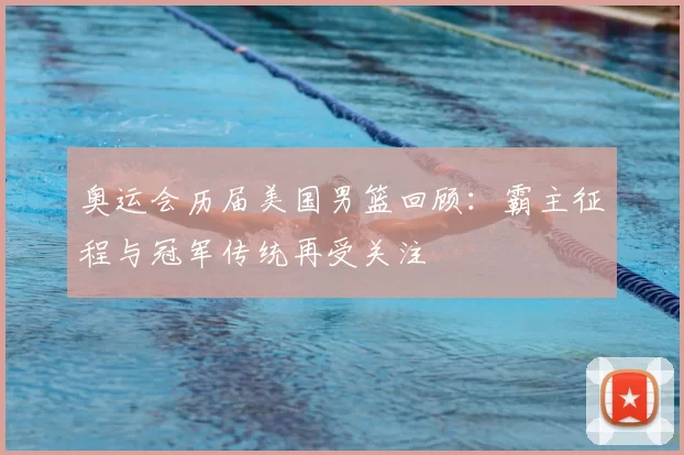 奥运会历届美国男篮回顾:霸主征程与冠军传统再受关注