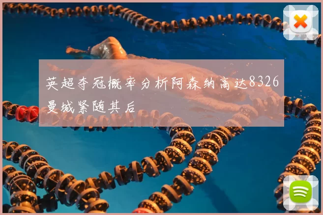 英超夺冠概率分析阿森纳高达8326曼城紧随其后