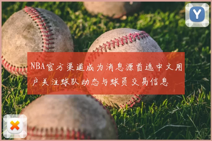 NBA官方渠道成为消息源首选中文用户关注球队动态与球员交易信息