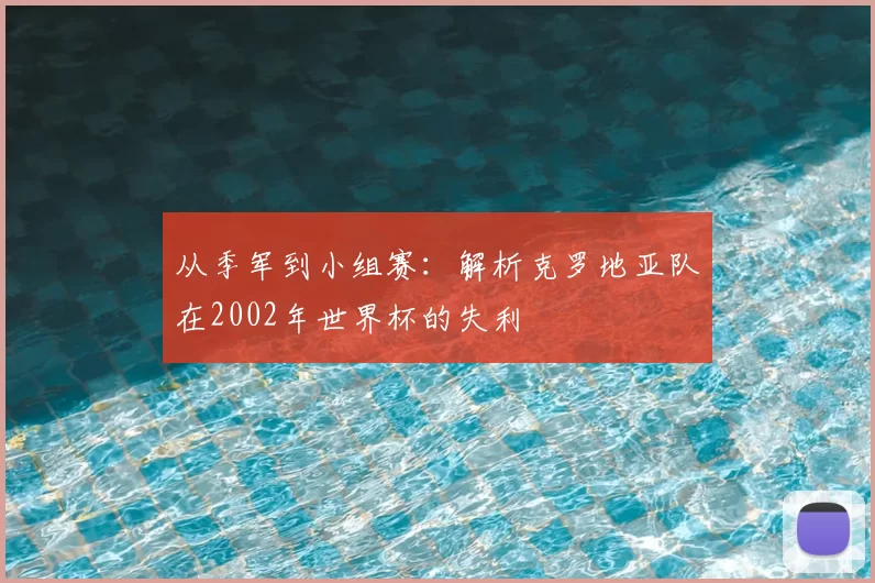 从季军到小组赛：解析克罗地亚队在2002年世界杯的失利