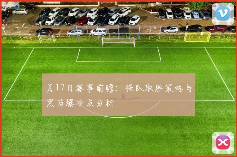 月17日赛事前瞻：强队取胜策略与黑马爆冷点分析