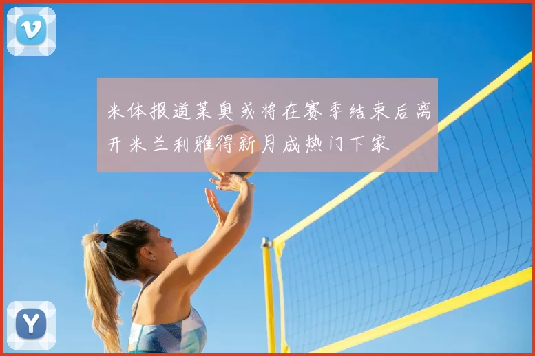 米体报道莱奥或将在赛季结束后离开米兰利雅得新月成热门下家