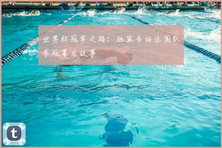 世界杯冠军之路:独家专访法国队夺冠幕后故事