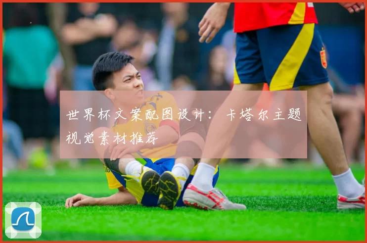 世界杯文案配图设计:卡塔尔主题视觉素材推荐