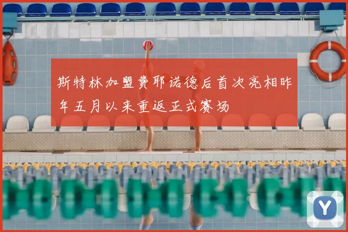斯特林加盟费耶诺德后首次亮相昨年五月以来重返正式赛场
