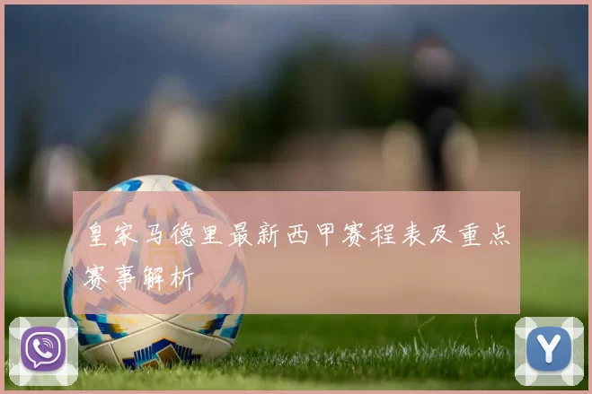 皇家马德里最新西甲赛程表及重点赛事解析