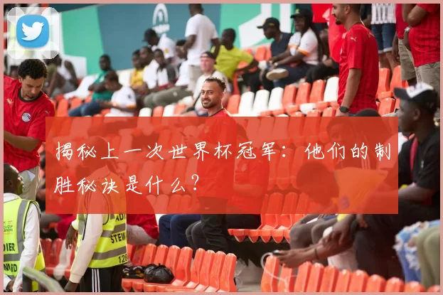 揭秘上一次世界杯冠军：他们的制胜秘诀是什么？
