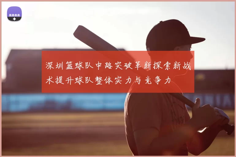 深圳篮球队中路突破革新探索新战术提升球队整体实力与竞争力