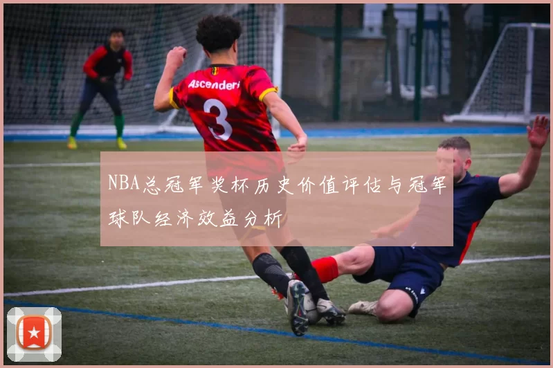 NBA总冠军奖杯历史价值评估与冠军球队经济效益分析
