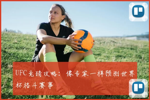 UFC竞猜攻略:像专家一样预测世界杯格斗赛事