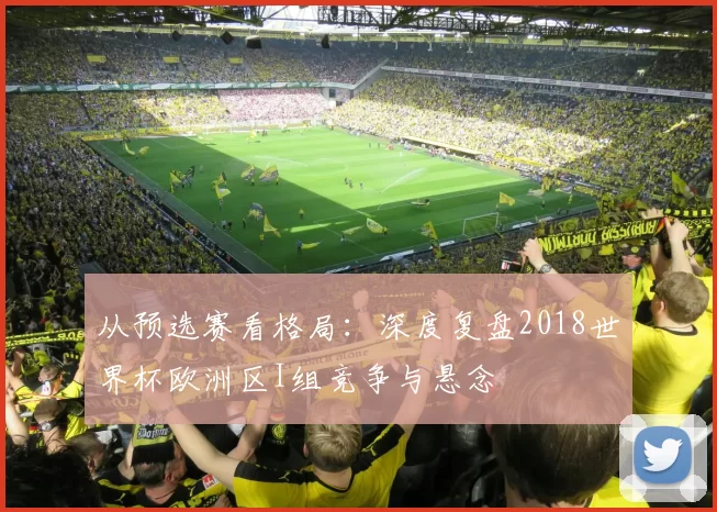从预选赛看格局：深度复盘2018世界杯欧洲区I组竞争与悬念