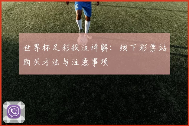 世界杯足彩投注详解:线下彩票站购买方法与注意事项