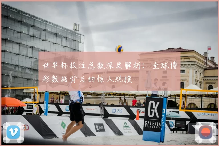 世界杯投注总数深度解析：全球博彩数据背后的惊人规模