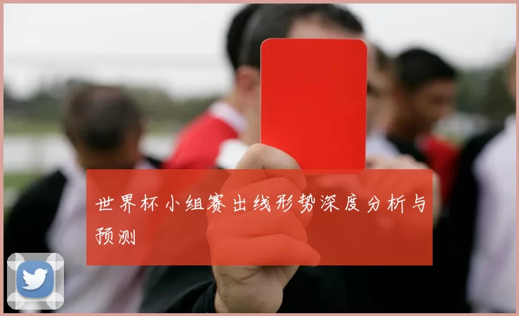 世界杯小组赛出线形势深度分析与预测