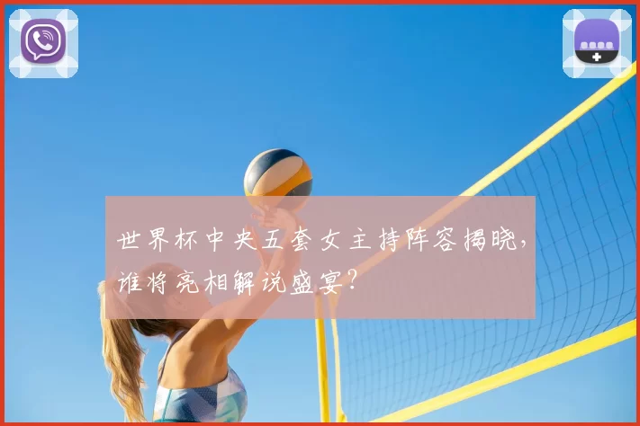 世界杯中央五套女主持阵容揭晓，谁将亮相解说盛宴？